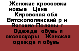 Женские кроссовки новые › Цена ­ 1 800 - Кировская обл., Вятскополянский р-н, Вятские Поляны г. Одежда, обувь и аксессуары » Женская одежда и обувь   
